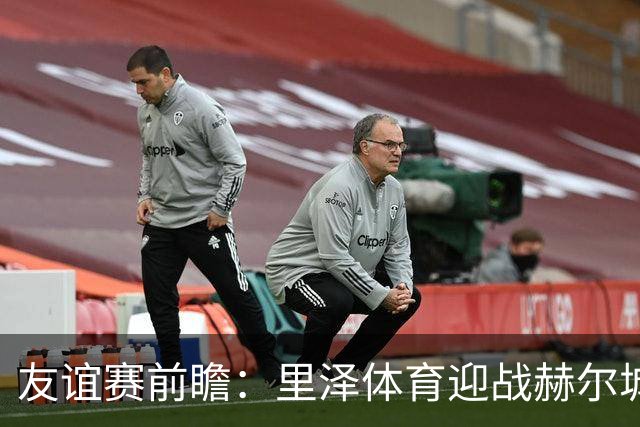 友谊赛前瞻：里泽体育迎战赫尔城，英超升班马斯洛文尼亚再试剑