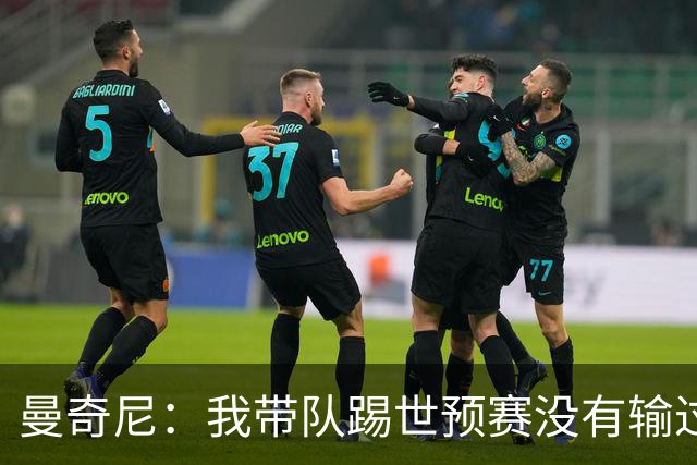 曼奇尼：我带队踢世预赛没有输过一场球，只是罚丢了两个点球