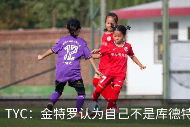 TYC：金特罗认为自己不是库德特的优先人选，因此决定改换门庭